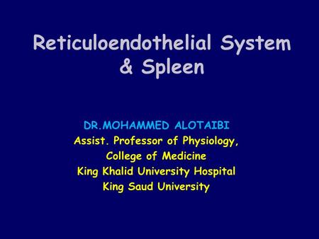 Reticuloendothelial System & Spleen DR.MOHAMMED ALOTAIBI Assist. Professor of Physiology, College of Medicine King Khalid University Hospital King Saud.