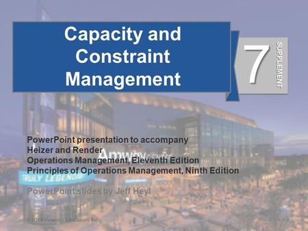 S7 - 1© 2014 Pearson Education, Inc. Capacity and Constraint Management PowerPoint presentation to accompany Heizer and Render Operations Management, Eleventh.