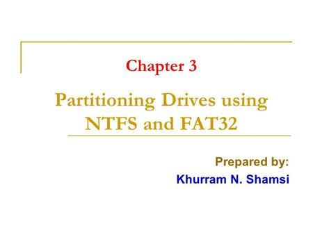 Chapter 3 Partitioning Drives using NTFS and FAT32 Prepared by: Khurram N. Shamsi.