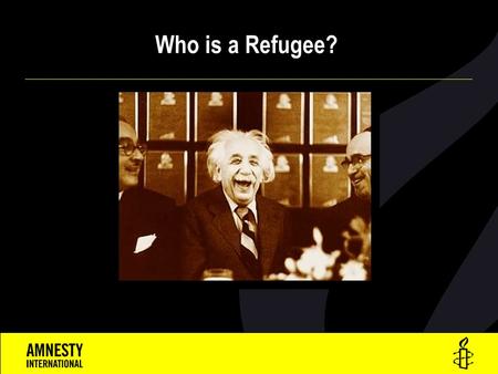 Who is a Refugee?. A Refugee is a person who  Is outside his or her own country  Has a well-founded fear of persecution for reasons of:  race,  religion,