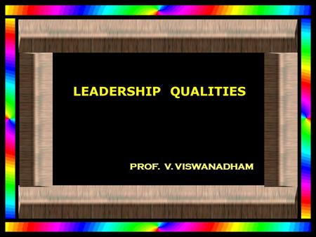 LEADERSHIP QUALITIES PROF. V. VISWANADHAM. AS A LEADER... YOU NEED TO INSPIRE PEOPLE, HELP THEM DEVELOP, HELP THEM DEVELOP, BE A MODEL OF COMMITMENT.