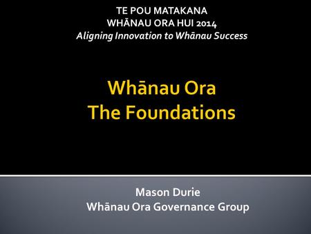 TE POU MATAKANA WHĀNAU ORA HUI 2014 Aligning Innovation to Whānau Success Mason Durie Whānau Ora Governance Group.