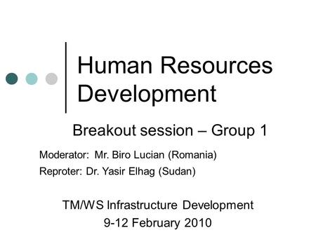 Human Resources Development TM/WS Infrastructure Development 9-12 February 2010 Breakout session – Group 1 Moderator: Mr. Biro Lucian (Romania) Reproter: