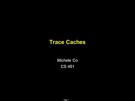 Page 1 Trace Caches Michele Co CS 451. Page 2 Motivation  High performance superscalar processors  High instruction throughput  Exploit ILP –Wider.