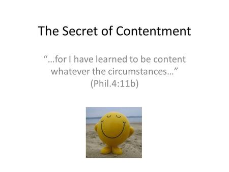 The Secret of Contentment “…for I have learned to be content whatever the circumstances…” (Phil.4:11b)