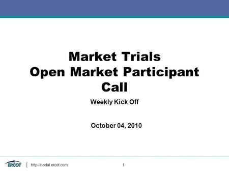 1 Market Trials Open Market Participant Call Weekly Kick Off October 04, 2010.