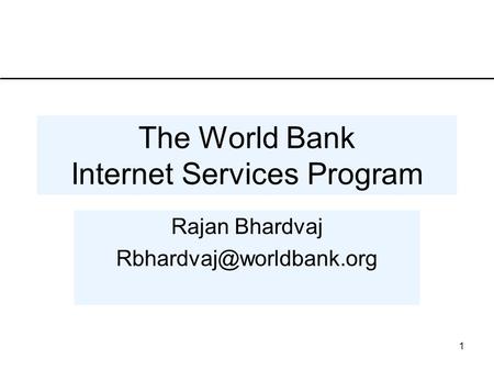 1 The World Bank Internet Services Program Rajan Bhardvaj
