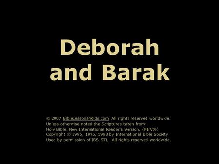 Deborah and Barak © 2007 BibleLessons4Kids.com All rights reserved worldwide. Unless otherwise noted the Scriptures taken from: Holy Bible, New International.