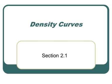 Density Curves Section 2.1. Strategy to explore data on a single variable Plot the data (histogram or stemplot) CUSS Calculate numerical summary to describe.