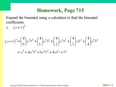 Copyright © 2007 Pearson Education, Inc. Publishing as Pearson Addison-Wesley Slide 9- 1 Homework, Page 715 Expand the binomial using a calculator to find.