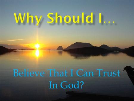 Believe That I Can Trust In God?. God is Faithful, Reliable, Trustworthy, Fidelity  Deut.7:9  1 Cor.1:9  1 Cor.10:13  Phil.1:6  1 Thess.5:24  2Thess.3: