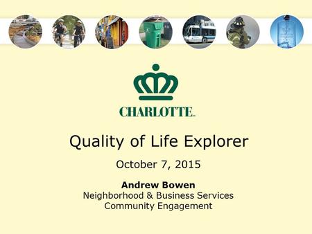 Quality of Life Explorer October 7, 2015 Andrew Bowen Neighborhood & Business Services Community Engagement.