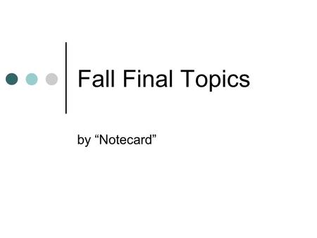 Fall Final Topics by “Notecard”.