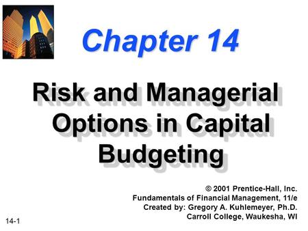 14-1 Chapter 14 Risk and Managerial Options in Capital Budgeting © 2001 Prentice-Hall, Inc. Fundamentals of Financial Management, 11/e Created by: Gregory.