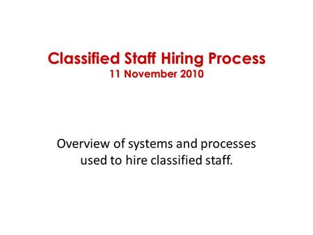 Classified Staff Hiring Process 11 November 2010 Overview of systems and processes used to hire classified staff.