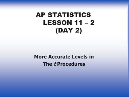 AP STATISTICS LESSON 11 – 2 (DAY 2) More Accurate Levels in The t Procedures.