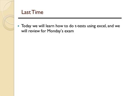 Last Time Today we will learn how to do t-tests using excel, and we will review for Monday’s exam.