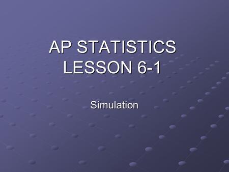 AP STATISTICS LESSON 6-1 Simulation. ESSENTIAL QUESTION: How can simulation be used to solve problems involving chance? Objectives: To simulate problems.