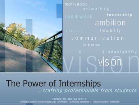 The Power of Internships …crafting professionals from students MONROE TECHNOLOGY CENTER Computer Systems Technology (CST) / Information Technology Essentials.