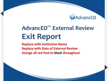 Enter System Name AdvancED TM External Review Exit Report Replace with Institution Name Replace with Date of External Review change all red font to black.