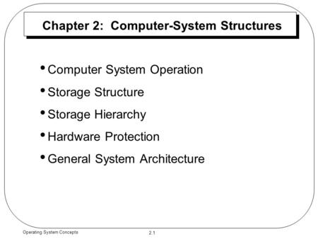 2.1 Operating System Concepts Chapter 2: Computer-System Structures Computer System Operation Storage Structure Storage Hierarchy Hardware Protection General.