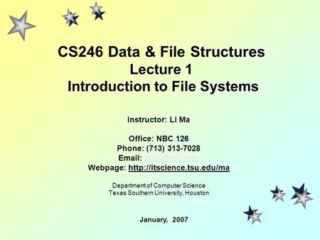 CS246 Data & File Structures Lecture 1 Introduction to File Systems Instructor: Li Ma Office: NBC 126 Phone: (713) 313-7028