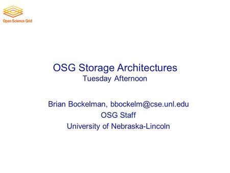 OSG Storage Architectures Tuesday Afternoon Brian Bockelman, OSG Staff University of Nebraska-Lincoln.