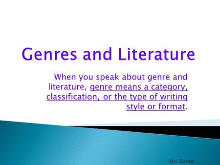 When you speak about genre and literature, genre means a category, classification, or the type of writing style or format. Mrs. Kovacs.