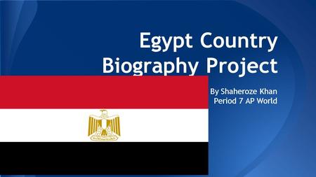 Egypt Country Biography Project By Shaheroze Khan Period 7 AP World.