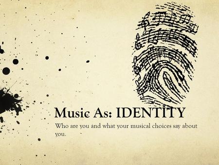 Music As: IDENTITY Who are you and what your musical choices say about you.