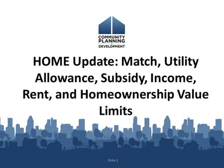 HOME Update: Match, Utility Allowance, Subsidy, Income, Rent, and Homeownership Value Limits Slide 1.