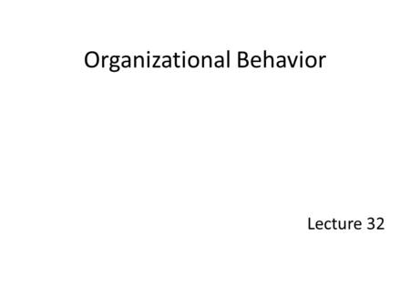 Organizational Behavior Lecture 32. Recap from Lecture 10 1. Forces for change 2. Planned versus unplanned change 3. Resistance to change 4. Overcoming.