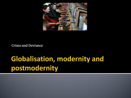 Crime and Deviance.  Understand some of the reasons for the trend towards globalisation,  Understand and identify the difference between modernity,