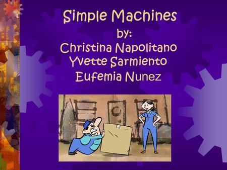 Simple Machines by: Christina Napolitano Yvette Sarmiento Eufemia N unez.