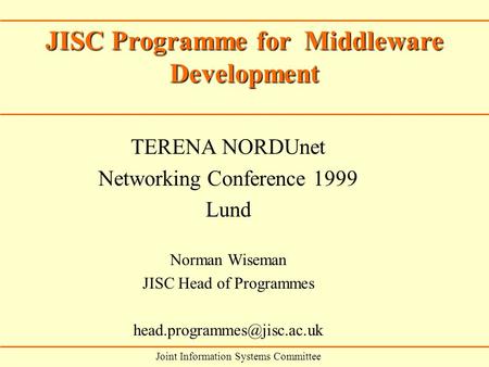 TERENA NORDUnet Networking Conference 1999 Lund Norman Wiseman JISC Head of Programmes JISC Programme for Middleware Development.