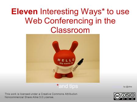 Eleven Interesting Ways* to use Web Conferencing in the Classroom *and tips This work is licensed under a Creative Commons Attribution Noncommercial Share.
