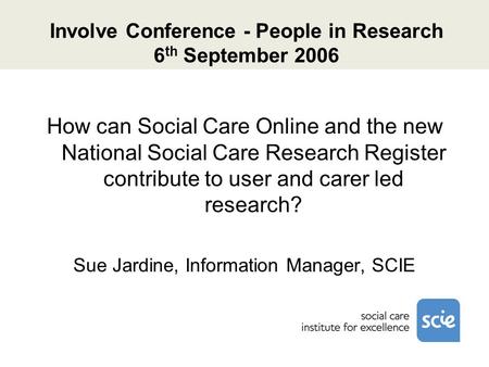 Involve Conference - People in Research 6 th September 2006 How can Social Care Online and the new National Social Care Research Register contribute to.