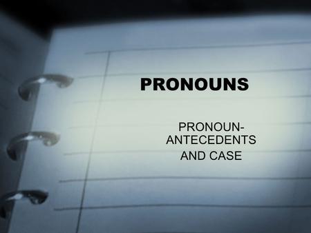 PRONOUNS PRONOUN- ANTECEDENTS AND CASE. PRONOUNS A PRONOUN IS A WORD THAT TAKES THE PLACE OF A NOUN. IT, YOU, I, ME, MY, THEY, THEM, HE, SHE… AN ANTECEDENT.