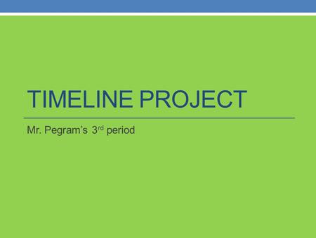 TIMELINE PROJECT Mr. Pegram’s 3 rd period. Instructions You will be creating a time line of important events in history. See the handout of the events.