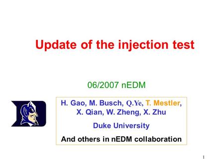 1 Update of the injection test 06/2007 nEDM H. Gao, M. Busch, Q.Ye, T. Mestler, X. Qian, W. Zheng, X. Zhu Duke University And others in nEDM collaboration.