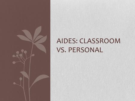 AIDES: CLASSROOM VS. PERSONAL. Special Education Aide Under general supervision, to assist the Special Education teacher in the preparation, monitoring,