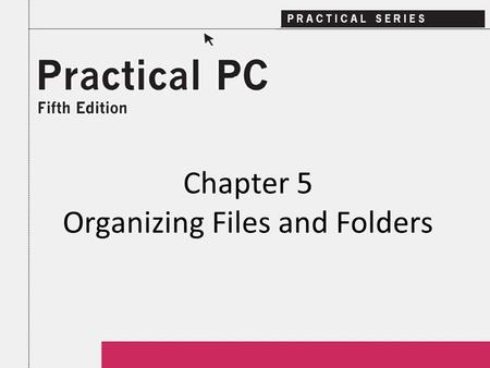 Chapter 5 Organizing Files and Folders. 2Practical PC 5 th Edition Chapter 5 Getting Started In this Chapter, you will learn: − How to get a list of your.