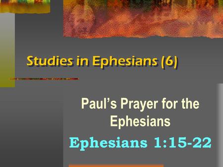 Studies in Ephesians (6) Paul’s Prayer for the Ephesians Ephesians 1:15-22.
