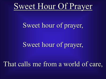 Sweet Hour Of Prayer Sweet hour of prayer, That calls me from a world of care,
