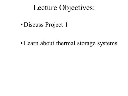 Lecture Objectives: Discuss Project 1 Learn about thermal storage systems.