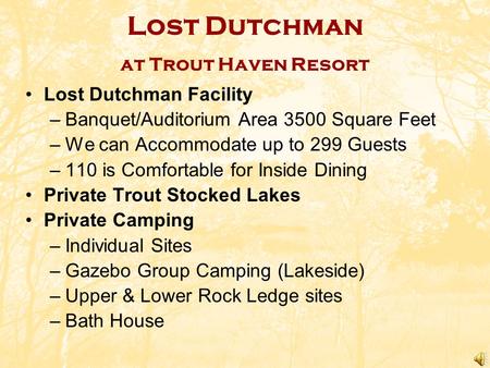 Lost Dutchman at Trout Haven Resort Lost Dutchman Facility –Banquet/Auditorium Area 3500 Square Feet –We can Accommodate up to 299 Guests –110 is Comfortable.
