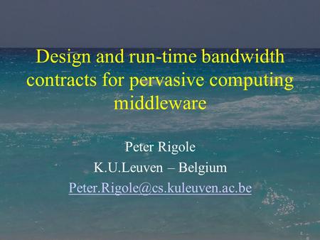 Design and run-time bandwidth contracts for pervasive computing middleware Peter Rigole K.U.Leuven – Belgium