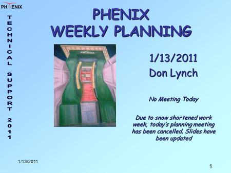 1 1/13/2011 PHENIX WEEKLY PLANNING 1/13/2011 Don Lynch No Meeting Today Due to snow shortened work week, today’s planning meeting has been cancelled. Slides.