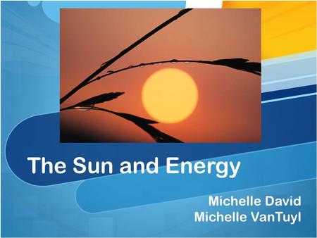 The Sun and Energy Michelle David Michelle VanTuyl.