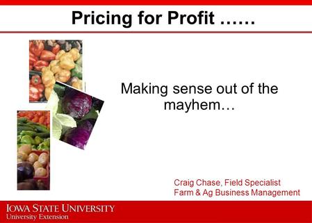 Pricing for Profit …… Making sense out of the mayhem… Craig Chase, Field Specialist Farm & Ag Business Management.